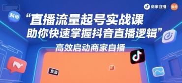 直播流量起号实战课，助你快速掌握抖音直播逻辑，高效启动商家自播-问小徐资源库