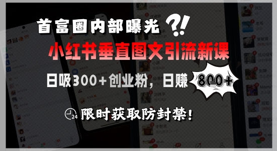 首富圈内部曝光小红书垂直图文引流新课，日吸300+创业粉，日入8张+，限时获取防封禁-问小徐资源库