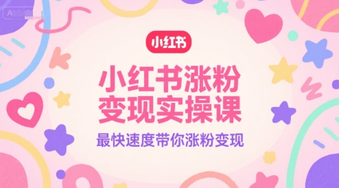 小红书涨粉变现实操课，最快速度带你涨粉变现-问小徐资源库