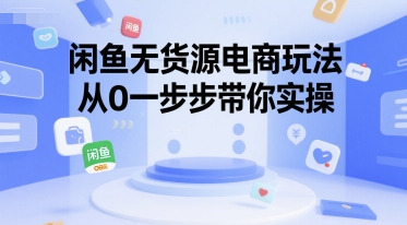 闲鱼无货源电商玩法，从0一步步带你实操-问小徐资源库