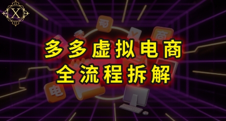 拼多多虚拟电商全流程拆解，深度学习每一个环节，看完即可上手实操-问小徐资源库