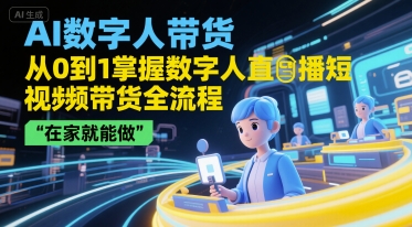 AI数字人带货，从0到1掌握数字人直播短视频带货全流程，在家就能做-问小徐资源库