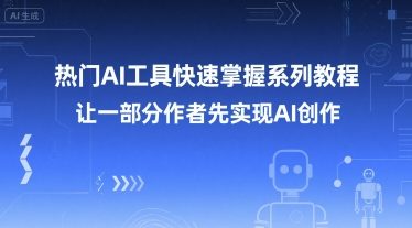 热门AI工具快速掌握系列教程，让一部分创作者先实现AI创作-问小徐资源库