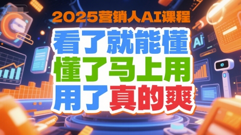2025营销人AI课程，看了就能懂，懂了马上用，用了真的爽-问小徐资源库