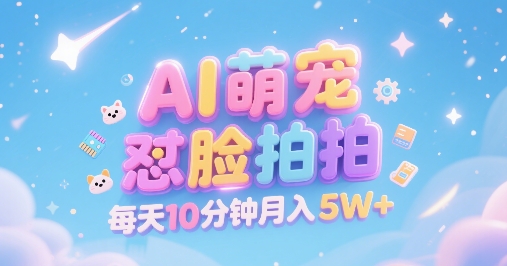 AI萌宠怼脸拍，萌宠赛道，精准高客单，每天十分钟，创作者分成，月入5W+-问小徐资源库