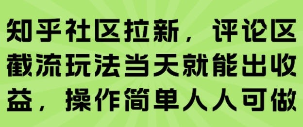 知乎社区拉新，评论区截流玩法当天就能出收益，操作简单人人可做-问小徐资源库