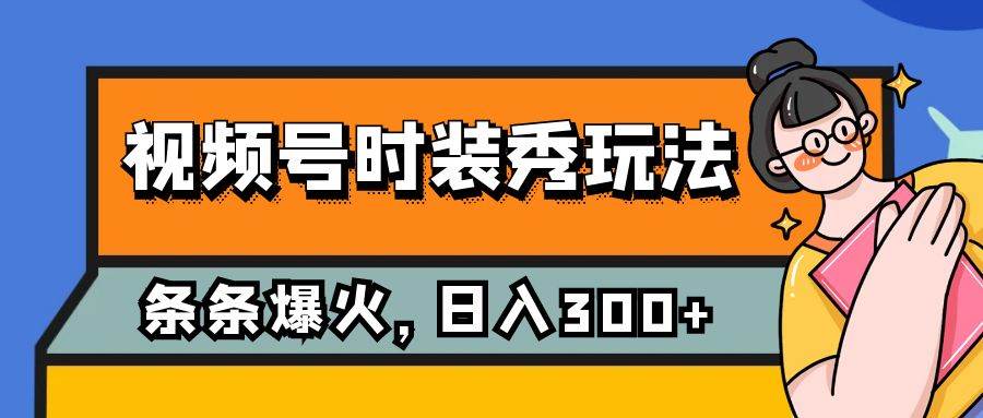 （7632期）视频号时装秀玩法，条条流量2W+，保姆级教学，每天5分钟收入300+-问小徐资源库