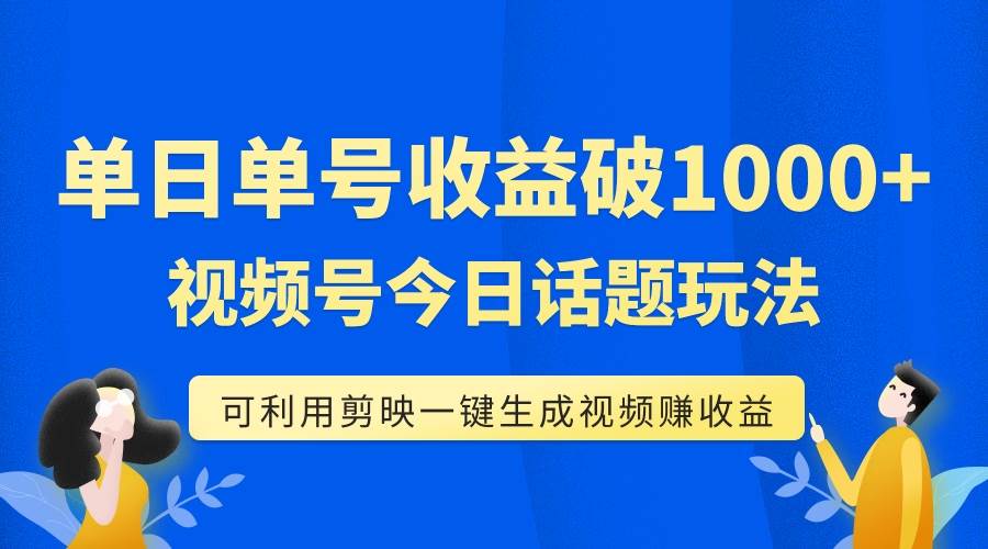 （7680期）单号单日收益1000+，视频号今日话题玩法，可利用剪映一键生成视频-问小徐资源库