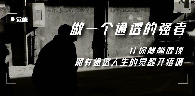 （7696期）觉醒-做一个通透强者，让你醍醐灌顶，拥有通透人生，掌握强大的秘密-问小徐资源库