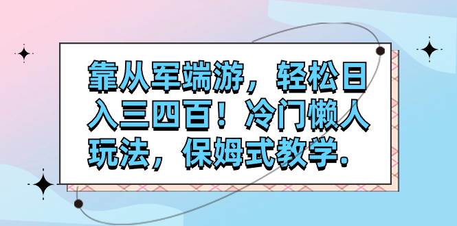 （7675期）靠从军端游，轻松日入三四百！冷门懒人玩法，保姆式教学.-问小徐资源库