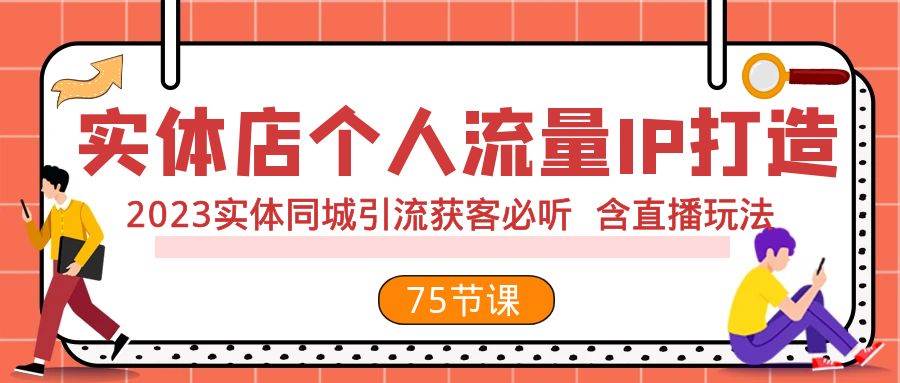 （7934期）实体店个人流量IP打造 2023实体同城引流获客必听 含直播玩法（75节完整版）-问小徐资源库