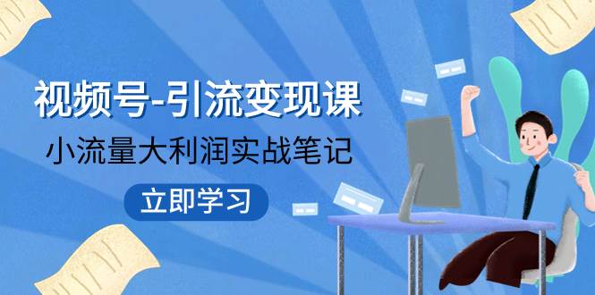 （7758期）视频号-引流变现课：小流量大利润实战笔记  冲破传统思维 重塑品牌格局!-问小徐资源库