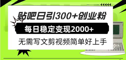（7711期）贴吧日引300+创业粉日稳定2000+收益无需写文剪视频简单好上手！-问小徐资源库