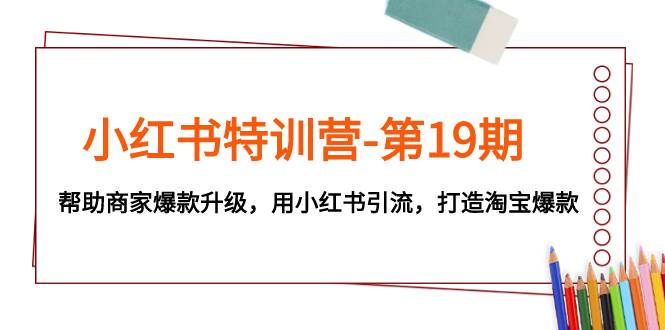 （7712期）小红书特训营-第19期，帮助商家爆款升级，用小红书引流，打造淘宝爆款-问小徐资源库