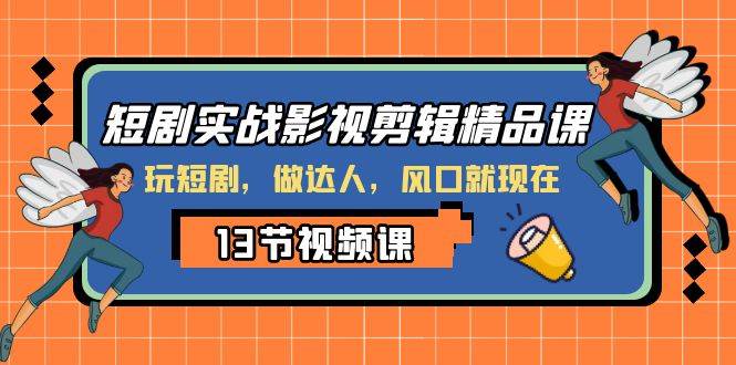 （8013期）短剧实战影视剪辑精品课，玩短剧，做达人，风口就现在-问小徐资源库