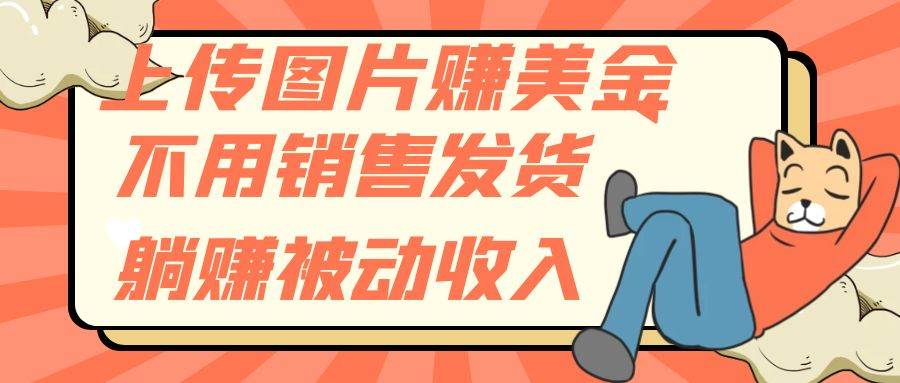（7812期）上传图片赚美金，不用销售发货躺赚被动收入-问小徐资源库