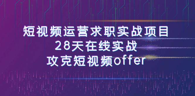 （7705期）短视频运-营求职实战项目，28天在线实战，攻克短视频offer（46节课）-问小徐资源库