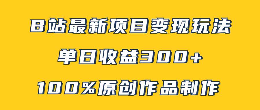 （7859期）B站最新变现项目玩法，100%原创作品轻松制作，矩阵操作单日收益300+-问小徐资源库