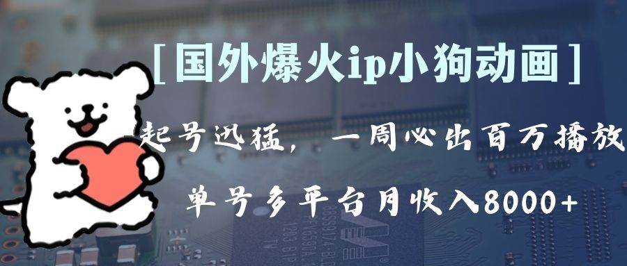 （8043期）全网爆火动画ip，多平台捞金，单号月收入8k+！可批量操作。（附拓展玩法）-问小徐资源库