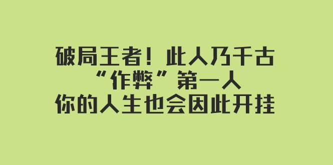 （7902期）某付费文章：破局王者！此人乃千古“作弊”第一人，你的人生也会因此开挂-问小徐资源库