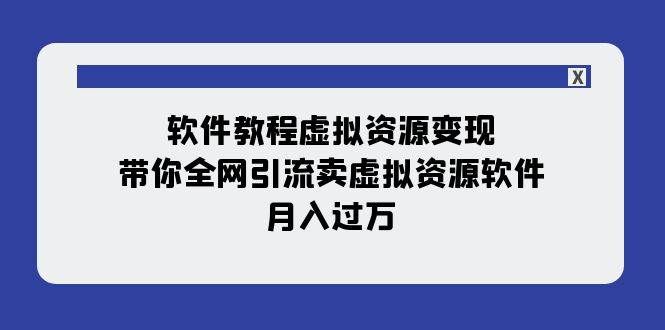 （7768期）软件教程虚拟资源变现：带你全网引流卖虚拟资源软件，月入过万（11节课）-问小徐资源库