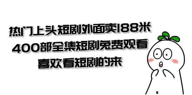 （7865期）热门上头短剧外面卖188米.400部全集短剧兔费观看.喜欢看短剧的来（共332G）-问小徐资源库