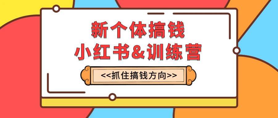 （7937期）新个体·搞钱-小红书训练营：实战落地运营方法，抓住搞钱方向，每月多搞2w+-问小徐资源库