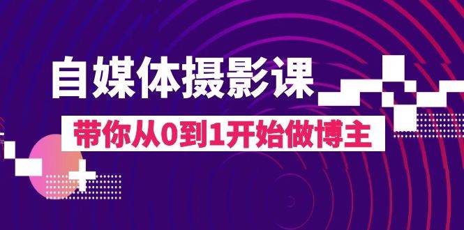 （8002期）自媒体摄影课，带你从0到1开始做博主（17节课）-问小徐资源库