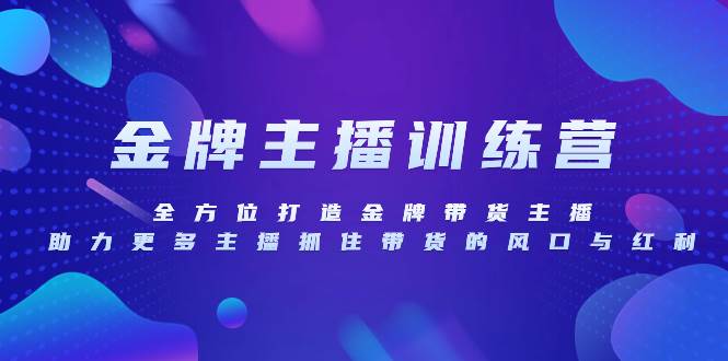 （8019期）金牌主播特训营，全方位打造金牌带货主播，助力更多主播抓住带货的风口…-问小徐资源库