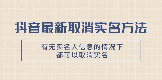 （7961期）抖音最新取消实名方法，有无实名人信息的情况下都可以取消实名，自测【-问小徐资源库