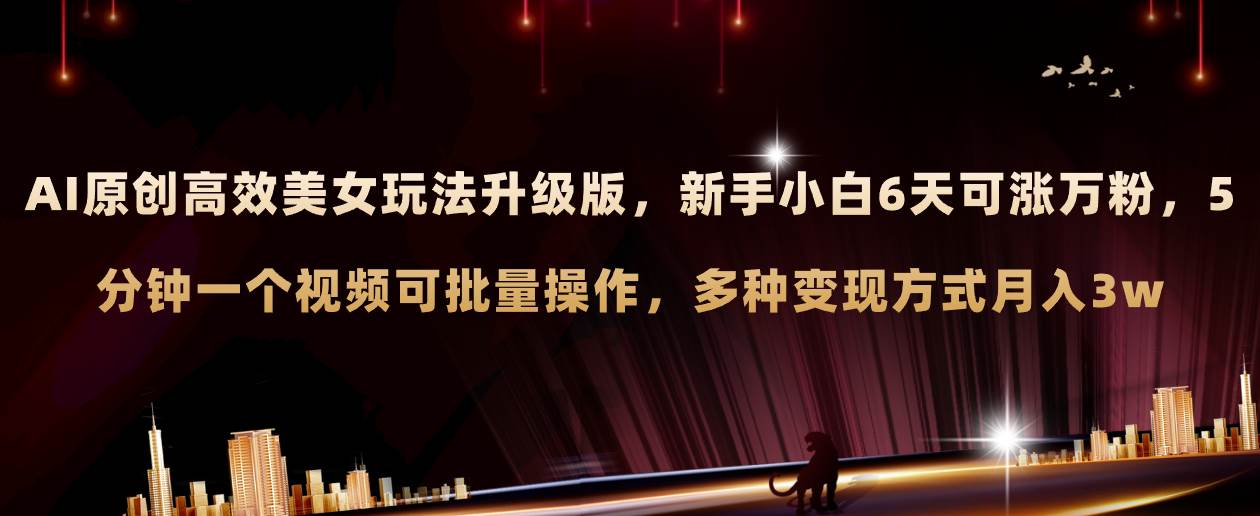 （8040期）AI原创美女玩法升级版 新手6天涨万粉 5分钟制作视频可批量，多种变现月入3w-问小徐资源库