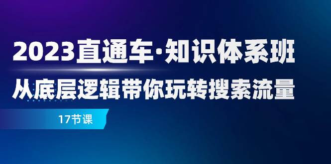 （7977期）2023直通车·知识体系班：从底层逻辑带你玩转搜索流量（17节课）-问小徐资源库