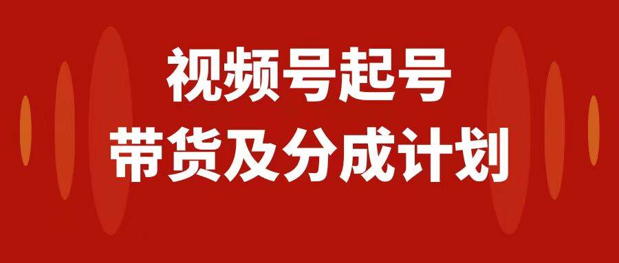 （7944期）视频号快速起号，分成计划及带货，0-1起盘、运营、变现玩法，日入1000+-问小徐资源库