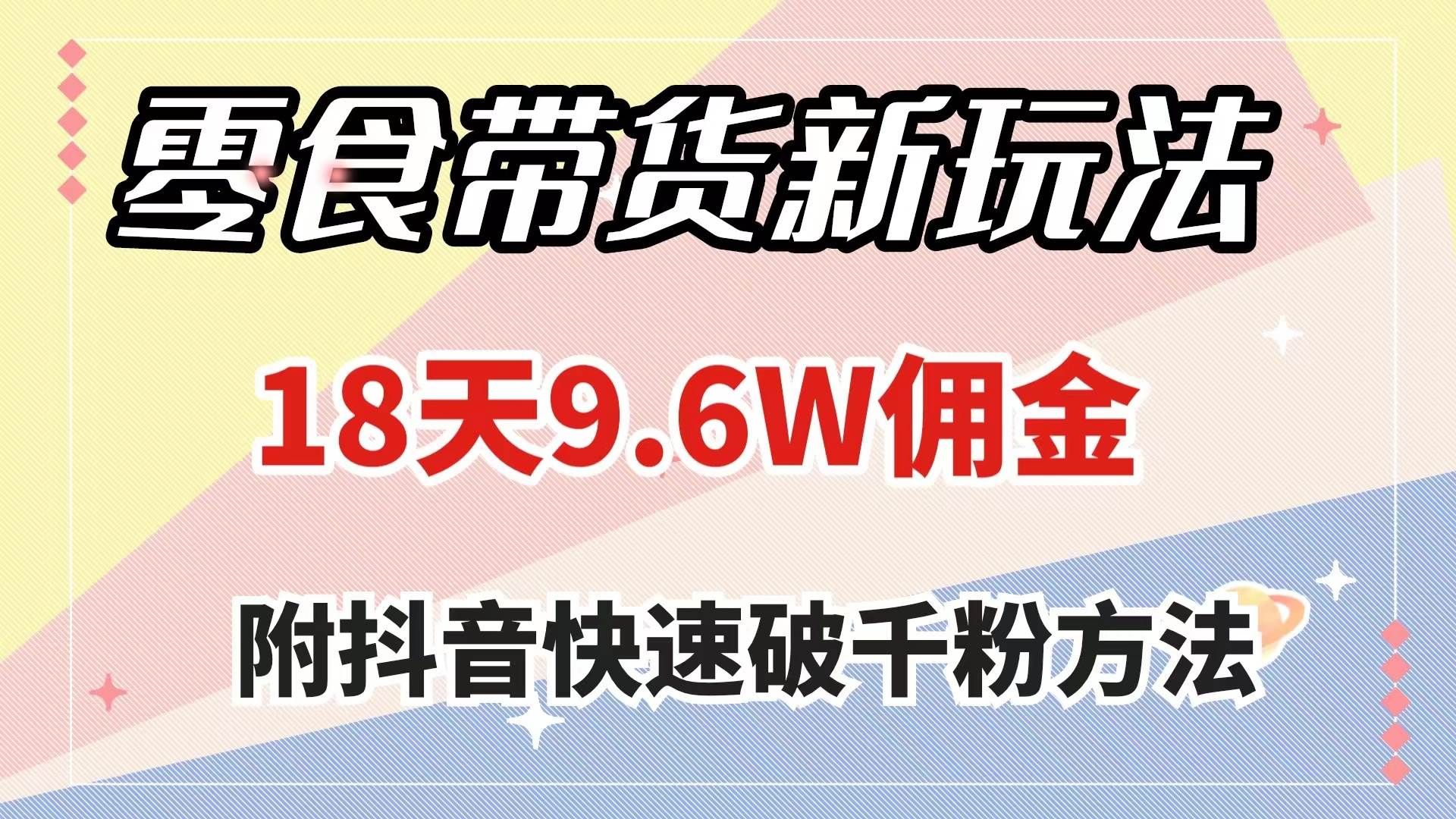 （7881期）零食带货新玩法，18天9.6w佣金，几分钟一个作品（附快速破千粉方法）-问小徐资源库