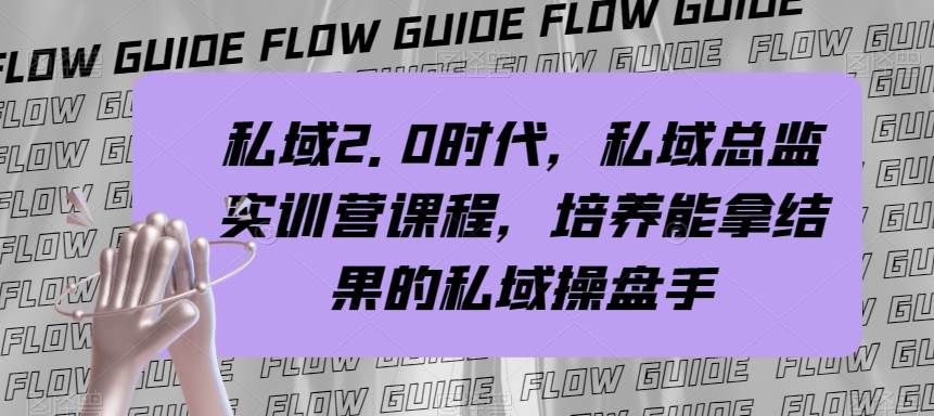 （7984期）私域·2.0时代，私域·总监实战营课程，培养能拿结果的私域操盘手-问小徐资源库