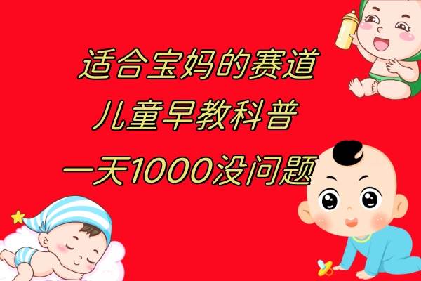 （7891期）儿童早教科普，一单29.9–49.9，一天1000问题不大-问小徐资源库