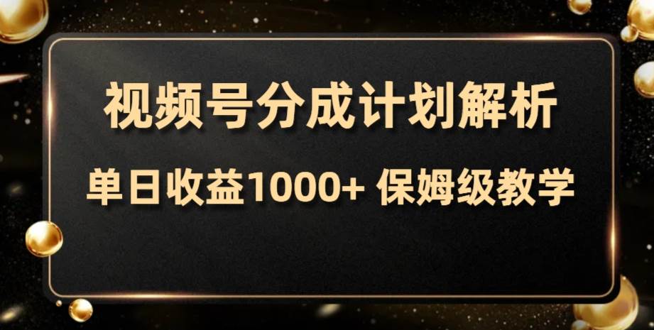 （7994期）视频号分成计划，单日收益1000+，从开通计划到发布作品保姆级教学-问小徐资源库