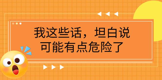 （7901期）某公众号付费文章《我这些话，坦白说，可能有点危险了》-问小徐资源库