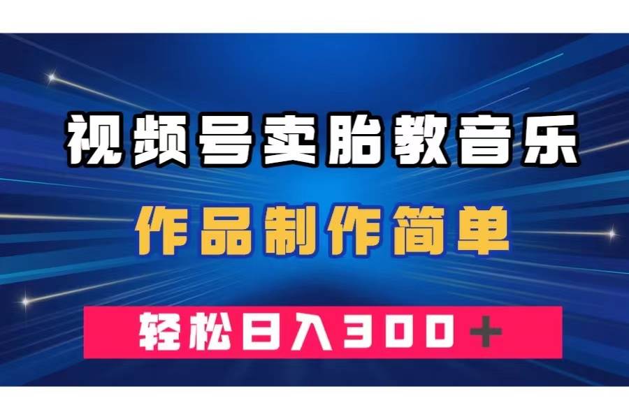（7956期）视频号卖胎教音乐，作品制作简单，一单49，轻松日入300＋-问小徐资源库