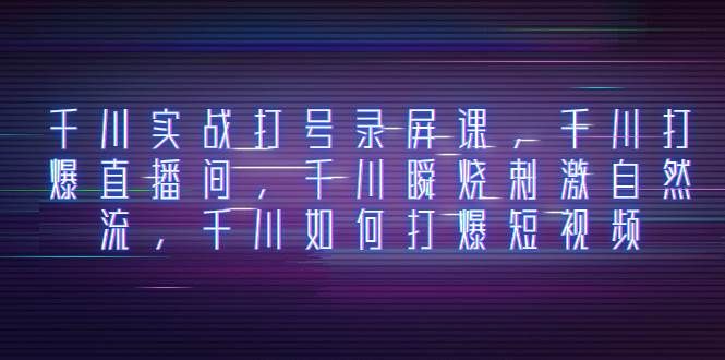 （8020期）千川实战打号录屏课，千川打爆直播间，千川瞬烧刺激自然流，千川如何打…-问小徐资源库