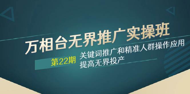 （7987期）万相台无界推广实操班【22期】关键词推广和精准人群操作应用，提高无界投产-问小徐资源库