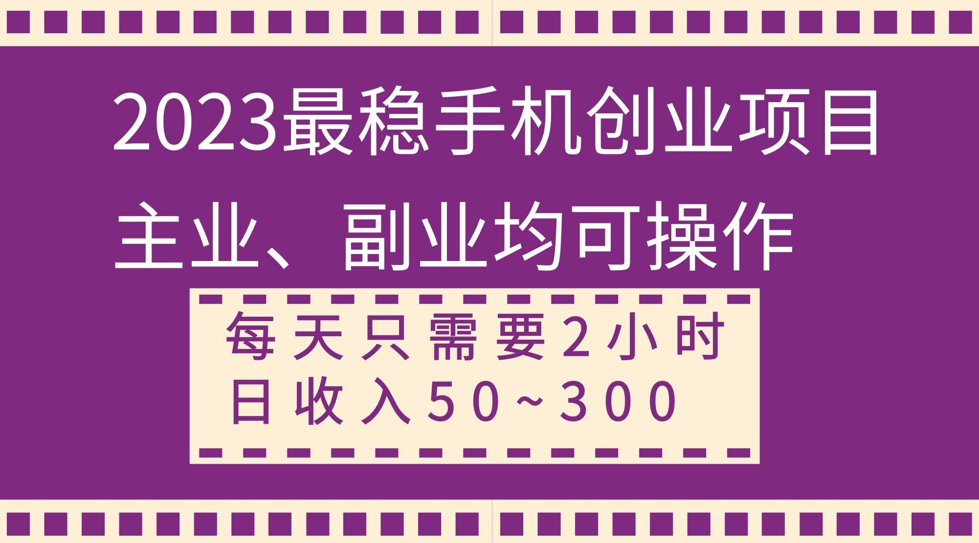 （8267期）2023最稳手机创业项目，主业、副业均可操作，每天只需2小时，日收入50~300+-问小徐资源库