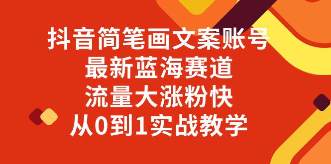 （8098期）抖音简笔画文案账号，最新蓝海赛道，流量大涨粉快，从0到1实战教学-问小徐资源库