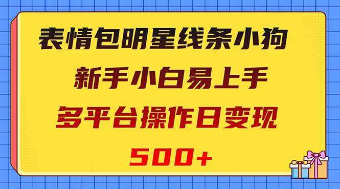（8240期）表情包明星线条小狗变现项目，小白易上手多平台操作日变现500+-问小徐资源库