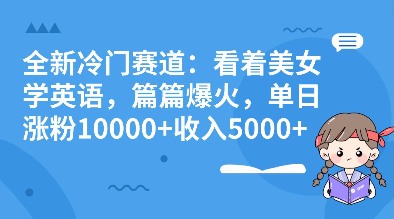 （8194期）全新冷门赛道：看着美女学英语，篇篇爆火，单日涨粉10000+收入5000+-问小徐资源库