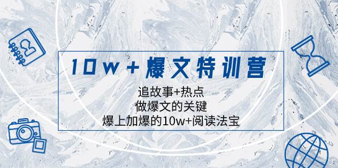 （8174期）10w+爆文特训营，追故事+热点，做爆文的关键  爆上加爆的10w+阅读法宝-问小徐资源库