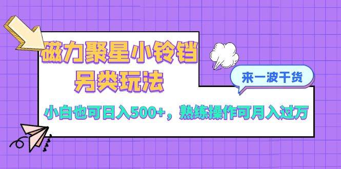 （8323期）磁力聚星小铃铛另类玩法，小白也可日入500+，熟练操作可月入过万-问小徐资源库