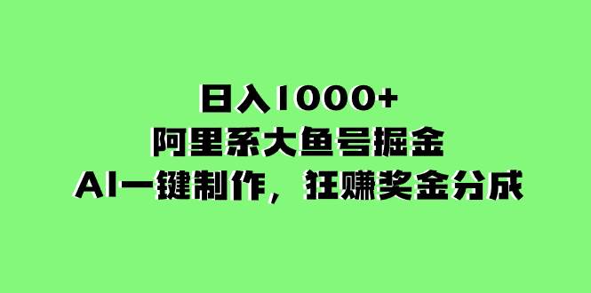 （8262期）日入1000+的阿里系大鱼号掘金，AI一键制作，狂赚奖金分成-问小徐资源库