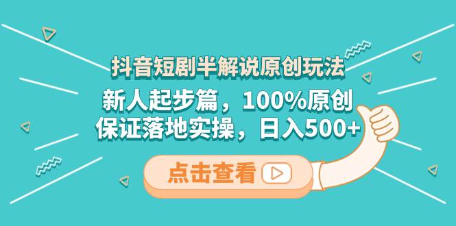 （8317期）抖音短剧半解说原创玩法，新人起步篇，100%原创，保证落地实操，日入500+-问小徐资源库