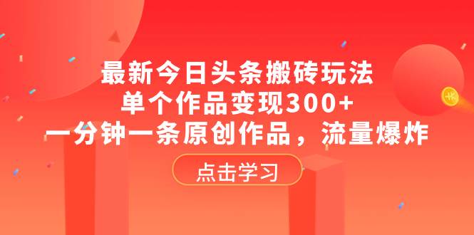 （8405期）最新今日头条搬砖玩法，单个作品变现300+，一分钟一条原创作品，流量爆炸-问小徐资源库